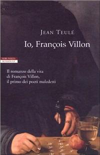Io, François Villon - Jean Teulé - Libro Neri Pozza 2007, I narratori delle tavole | Libraccio.it