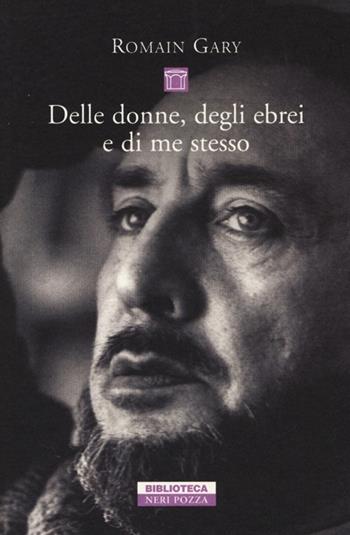 Delle donne, degli ebrei e di me stesso - Romain Gary - Libro Neri Pozza 2013, Biblioteca | Libraccio.it