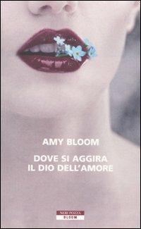 Dove si aggira il dio dell'amore - Amy Bloom - Libro Neri Pozza 2010, Bloom | Libraccio.it