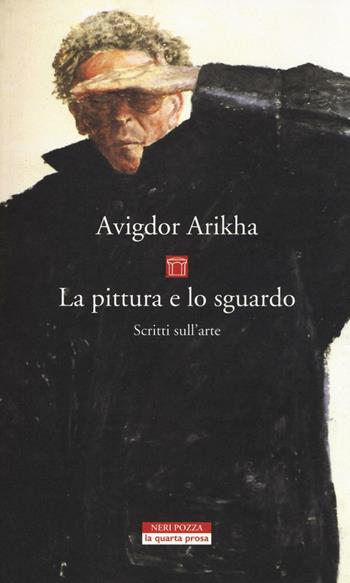 La pittura e lo sguardo. Scritti sull'arte - Avigdor Arikha - Libro Neri Pozza 2016, La quarta prosa | Libraccio.it