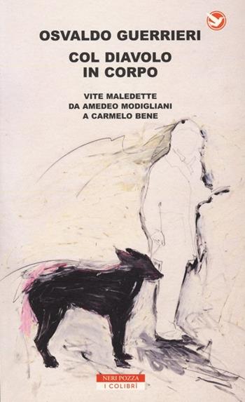 Col diavolo in corpo. Vite maledette da Amedeo Modigliani a Carmelo Bene - Osvaldo Guerrieri - Libro Neri Pozza 2013, I colibrì | Libraccio.it