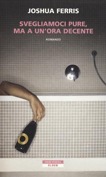 Svegliamoci pure, ma a un'ora decente - Joshua Ferris - Libro Neri Pozza 2014, Bloom | Libraccio.it