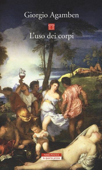L'uso dei corpi. Homo sacer. Vol. IV/2 - Giorgio Agamben - Libro Neri Pozza 2014, La quarta prosa | Libraccio.it