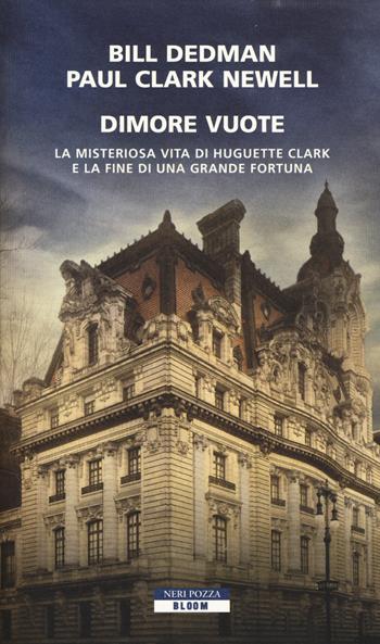 Dimore vuote. La misteriosa vita di Huguette Clark e la fine di una grande fortuna - Bill Dedman, Paul Clark Newell - Libro Neri Pozza 2015, Bloom | Libraccio.it
