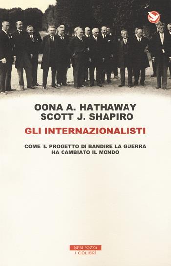 Gli internazionalisti. Come il progetto di bandire la guerra ha cambiato il mondo - Oona A. Hathaway, Scott J. Shapiro - Libro Neri Pozza 2018, I colibrì | Libraccio.it