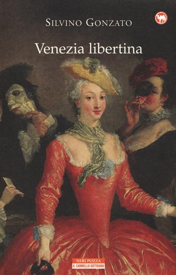 Venezia libertina. Cortigiane, avventurieri, amori e intrighi tra Settecento e Ottocento - Silvino Gonzato - Libro Neri Pozza 2015, Il cammello battriano | Libraccio.it