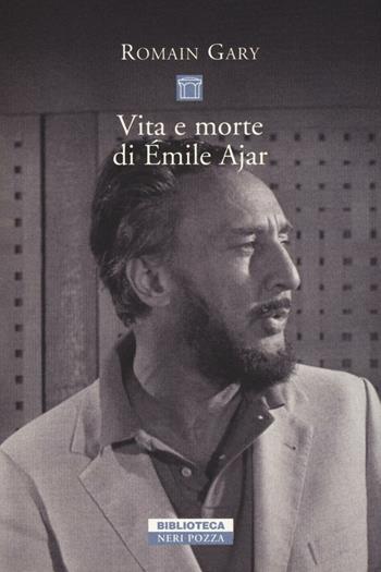 Vita e morte di Émile Ajar - Romain Gary - Libro Neri Pozza 2016, Biblioteca | Libraccio.it