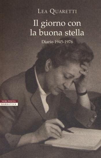 Il giorno con la buona stella. Diario 1945-1976 - Lea Quaretti - Libro Neri Pozza 2016, I narratori delle tavole | Libraccio.it