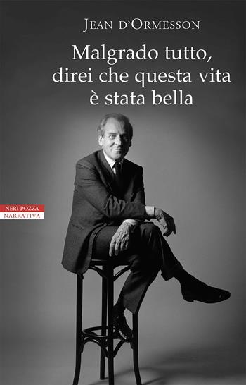 Malgrado tutto, direi che questa vita è stata bella - Jean D'Ormesson - Libro Neri Pozza 2017, I narratori delle tavole | Libraccio.it