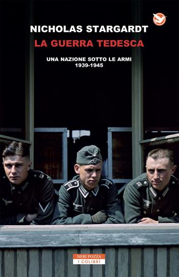 La guerra tedesca. Una nazione sotto le armi 1939-1945 - Nicholas Stargardt - Libro Neri Pozza 2018, I colibrì | Libraccio.it