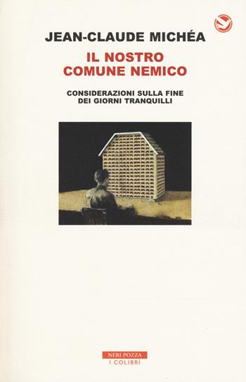 Il nostro comune nemico. Considerazioni sulla fine dei giorni tranquilli - Jean-Claude Michéa - Libro Neri Pozza 2018, I colibrì | Libraccio.it