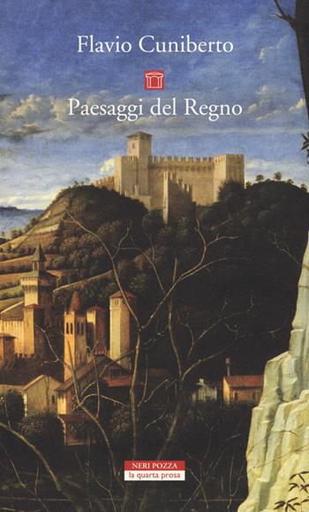 Paesaggi del Regno. Dai luoghi francescani al Luogo Assoluto - Flavio Cuniberto - Libro Neri Pozza 2017, La quarta prosa | Libraccio.it