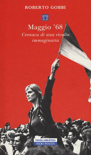 Maggio '68. Cronaca di una rivolta immaginaria - Roberto Gobbi - Libro Neri Pozza 2018, Piccola biblioteca Neri Pozza | Libraccio.it