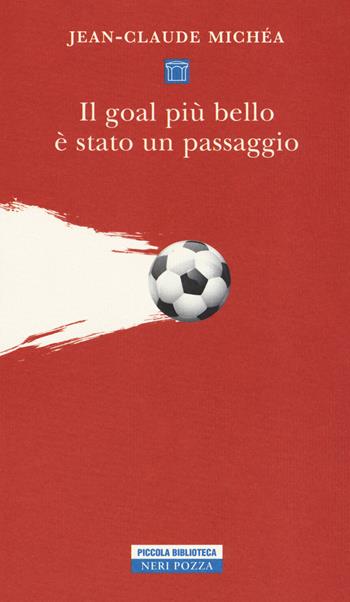 Il goal più bello è stato un passaggio. Scritti sul calcio - Jean-Claude Michéa - Libro Neri Pozza 2017, Piccola biblioteca Neri Pozza | Libraccio.it