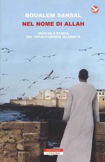 Nel nome di Allah. Origine e storia del totalitarismo islamista - Boualem Sansal - Libro Neri Pozza 2018, I colibrì | Libraccio.it