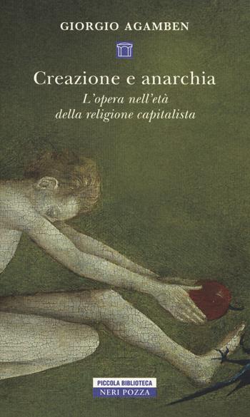 Creazione e anarchia. L'opera nell'età della religione capitalistica - Giorgio Agamben - Libro Neri Pozza 2017, Piccola biblioteca Neri Pozza | Libraccio.it