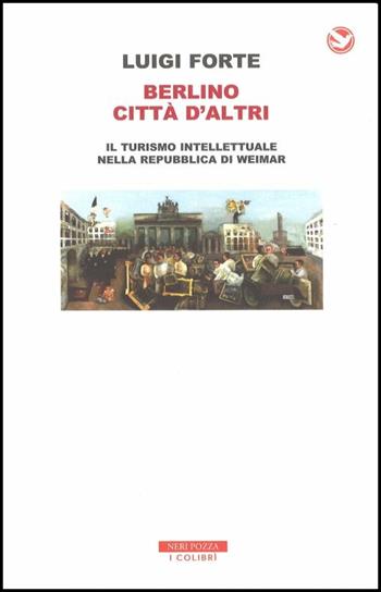 Berlino città d'altri. Il turismo intellettuale nella Repubblica di Weimar - Luigi Forte - Libro Neri Pozza 2018, I colibrì | Libraccio.it