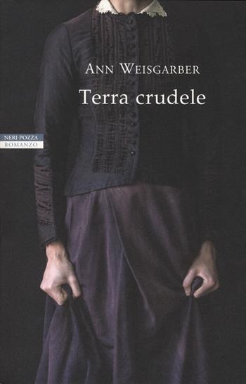 Terra crudele - Ann Weisgarber - Libro Neri Pozza 2019, I narratori delle tavole | Libraccio.it
