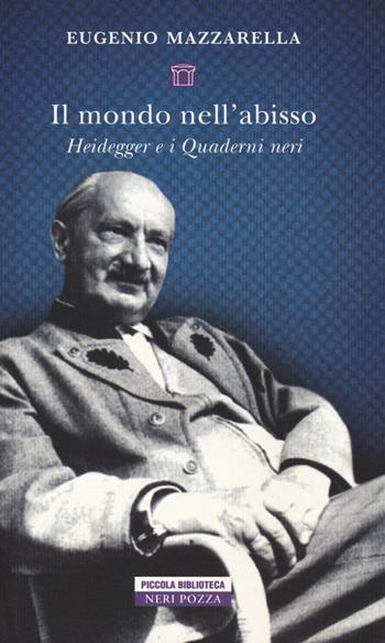 Il mondo nell'abisso. Heidegger e i Quaderni neri - Eugenio Mazzarella - Libro Neri Pozza 2018, Piccola biblioteca Neri Pozza | Libraccio.it