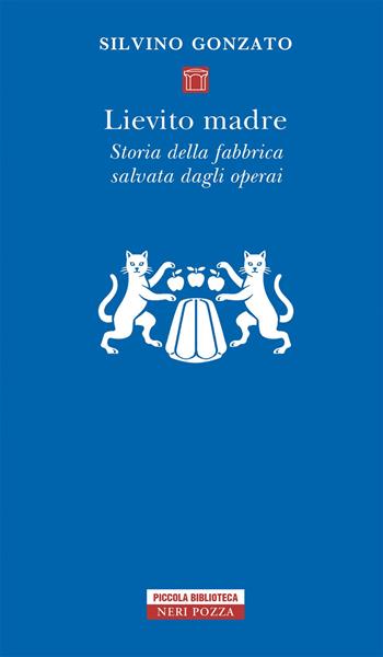 Lievito madre. Storia della fabbrica salvata dagli operai - Silvino Gonzato - Libro Neri Pozza 2018, Piccola biblioteca Neri Pozza | Libraccio.it