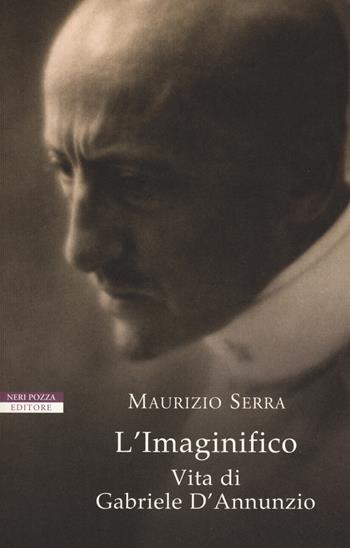 L' imaginifico. Vita di Gabriele D'Annunzio - Maurizio Serra - Libro Neri Pozza 2019, I narratori delle tavole | Libraccio.it