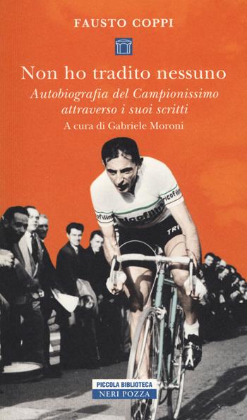 Non ho tradito nessuno. Autobiografia del Campionissimo attraverso i suoi scritti - Fausto Coppi - Libro Neri Pozza 2019, Piccola biblioteca Neri Pozza | Libraccio.it