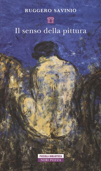 Il senso della pittura - Ruggero Savinio - Libro Neri Pozza 2019, Piccola biblioteca Neri Pozza | Libraccio.it