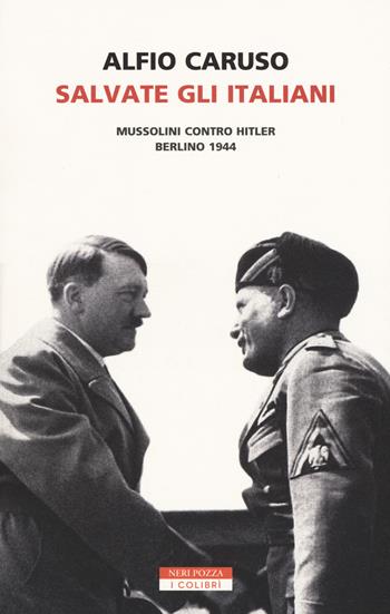 Salvate gli italiani. Mussolini contro Hitler. Berlino 1944 - Alfio Caruso - Libro Neri Pozza 2019, I colibrì | Libraccio.it