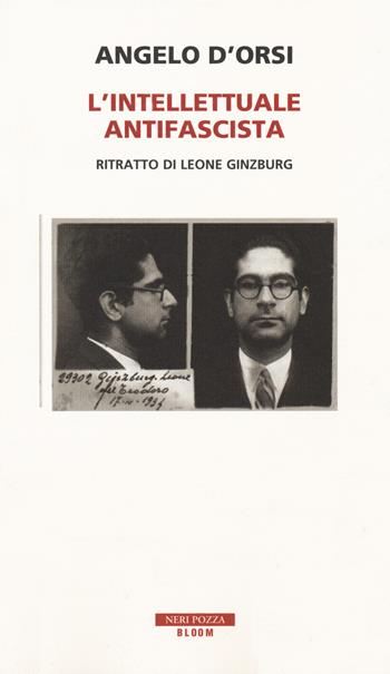 L' intellettuale antifascista. Ritratto di Leone Ginzburg - Angelo D'Orsi - Libro Neri Pozza 2019, Bloom | Libraccio.it