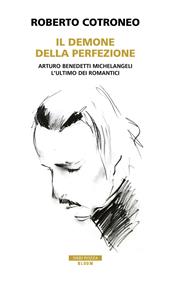 Il demone della perfezione. Il genio di Arturo Benedetti Michelangeli