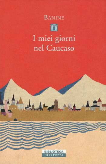 I miei giorni nel Caucaso - Banine - Libro Neri Pozza 2020, Biblioteca | Libraccio.it
