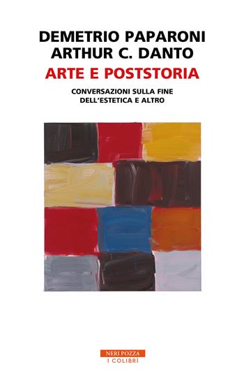 Arte e poststoria. Conversazioni sulla fine dell'estetica e altro - Demetrio Paparoni, Arthur C. Danto - Libro Neri Pozza 2020, I colibrì | Libraccio.it