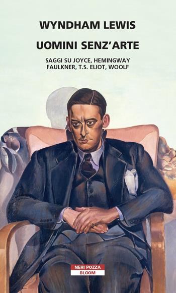 Uomini senz'arte. Saggi su Joyce, Hemingway, Faulkner, T.S. Eliot, Woolf - Wyndham Lewis - Libro Neri Pozza 2022, Bloom | Libraccio.it