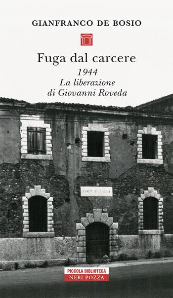 Fuga dal carcere. 1944. La liberazione di Giovanni Roveda - Gianfranco De Bosio - Libro Neri Pozza 2021, Piccola biblioteca Neri Pozza | Libraccio.it