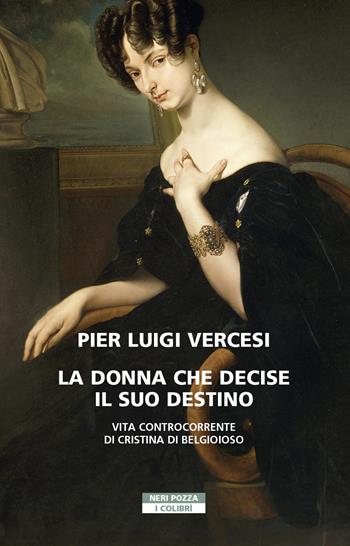 La donna che decise il suo destino. Vita controcorrente di Cristina di Belgioioso - Pier Luigi Vercesi - Libro Neri Pozza 2021, I colibrì | Libraccio.it
