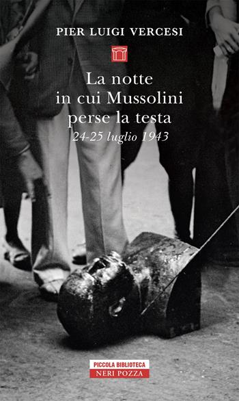 La notte in cui Mussolini perse la testa. 24-25 luglio 1943 - Pier Luigi Vercesi - Libro Neri Pozza 2019, Piccola biblioteca Neri Pozza | Libraccio.it