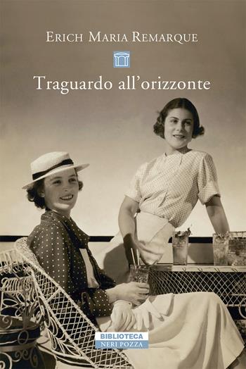 Traguardo all'orizzonte - Erich Maria Remarque - Libro Neri Pozza 2021, Biblioteca | Libraccio.it
