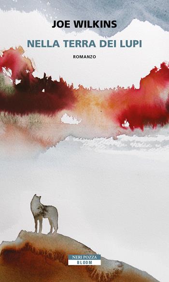 Nella terra dei lupi - Joe Wilkins - Libro Neri Pozza 2020, Bloom | Libraccio.it