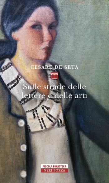 Sulle strade delle lettere e delle arti - Cesare De Seta - Libro Neri Pozza 2020, Piccola biblioteca Neri Pozza | Libraccio.it