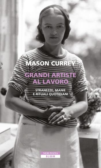 Grandi artiste al lavoro. Stranezze, manie e rituali quotidiani - Mason Currey - Libro Neri Pozza 2020, Bloom | Libraccio.it