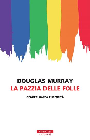 La pazzia delle folle. Gender, razza e identità - Douglas Murray - Libro Neri Pozza 2020, I colibrì | Libraccio.it