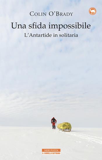 Una sfida impossibile. L'Antartide in solitaria - Colin O'Brady - Libro Neri Pozza 2021, Il cammello battriano | Libraccio.it