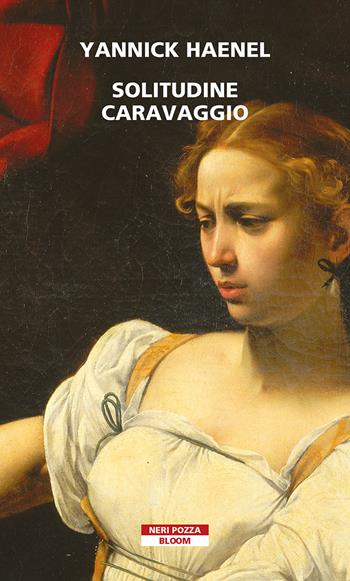 Solitudine Caravaggio - Yannick Haenel - Libro Neri Pozza 2021, Bloom | Libraccio.it