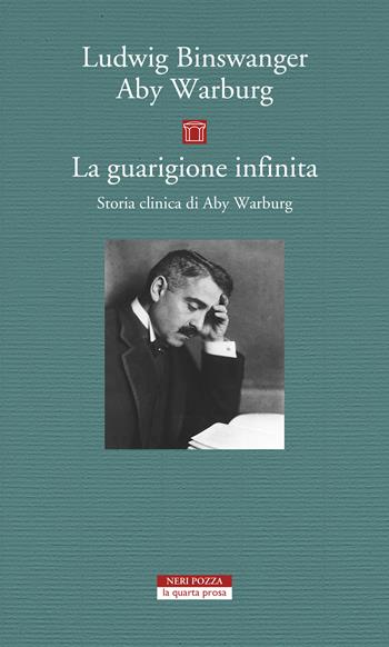 La guarigione infinita. Storia clinica di Aby Warburg - Ludwig Binswanger, Aby Warburg - Libro Neri Pozza 2021, La quarta prosa | Libraccio.it