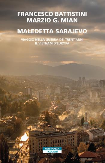 Maledetta Sarajevo. Viaggio nella guerra dei trent'anni. Il Vietnam d'Europa - Francesco Battistini, Marzio G. Mian - Libro Neri Pozza 2022, I colibrì | Libraccio.it