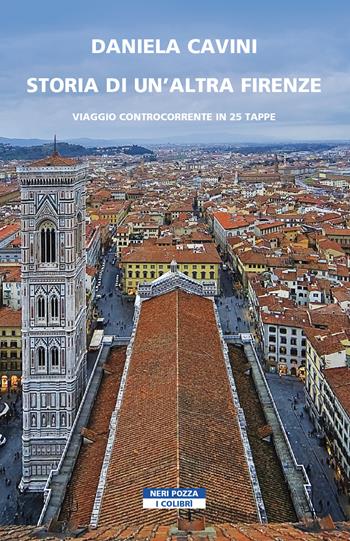 Storia di un'altra Firenze. Viaggio controcorrente in 25 tappe - Daniela Cavini - Libro Neri Pozza 2021, I colibrì | Libraccio.it