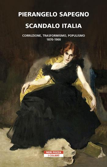 Scandalo Italia. Corruzione, trasformismo, populismo:1870-1900 - Pierangelo Sapegno - Libro Neri Pozza 2021, I colibrì | Libraccio.it