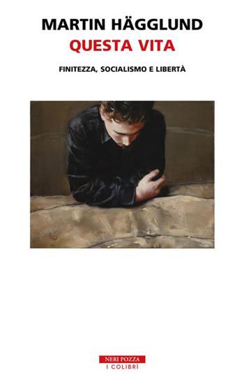 Questa vita. Finitezza, socialismo e libertà - Martin Hägglund - Libro Neri Pozza 2020, I colibrì | Libraccio.it