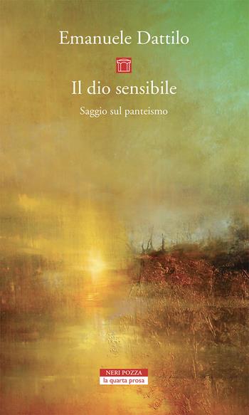 Il dio sensibile. Saggio sul panteismo - Emanuele Dattilo - Libro Neri Pozza 2021, La quarta prosa | Libraccio.it