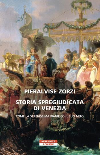 Storia spregiudicata di Venezia. Come la Serenissima pianificò il suo mito - Pier Alvise Zorzi - Libro Neri Pozza 2021, I colibrì | Libraccio.it
